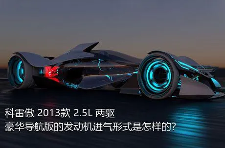 科雷傲 2013款 2.5L 两驱豪华导航版的发动机进气形式是怎样的？