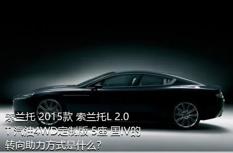 索兰托 2015款 索兰托L 2.0T 汽油4WD定制版 5座 国IV的转向助力方式是什么？