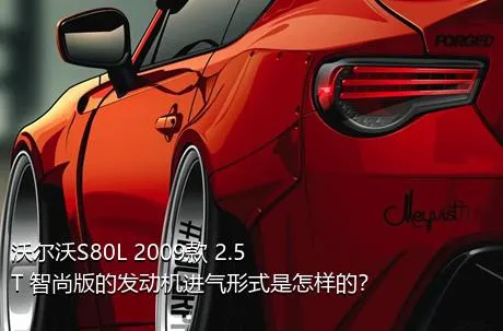 沃尔沃S80L 2009款 2.5T 智尚版的发动机进气形式是怎样的？