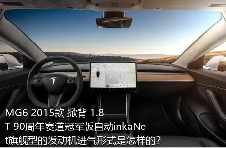 MG6 2015款 掀背 1.8T 90周年赛道冠军版自动inkaNet旗舰型的发动机进气形式是怎样的？