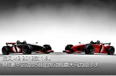 瑞风M2 2012款 1.8L MT豪华运动型5座的发动机最大马力是多少？