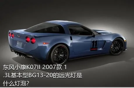 东风小康K07II 2007款 1.3L基本型BG13-20的远光灯是什么灯泡？