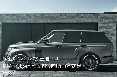 起亚K2 2012款 三厢 1.4L MT GLS纪念版的转向助力方式是什么？