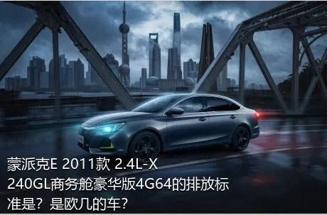 蒙派克E 2011款 2.4L-X240GL商务舱豪华版4G64的排放标准是？是欧几的车？