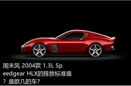 周末风 2004款 1.3L Speedgear HLX的排放标准是？是欧几的车？