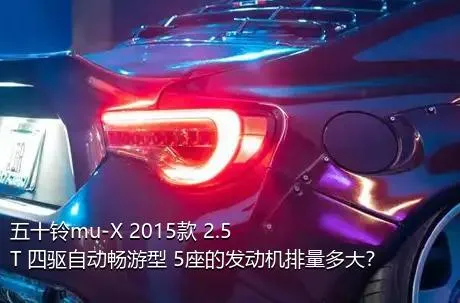 五十铃mu-X 2015款 2.5T 四驱自动畅游型 5座的发动机排量多大？