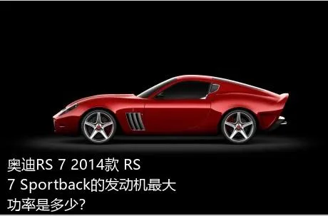 奥迪RS 7 2014款 RS 7 Sportback的发动机最大功率是多少？