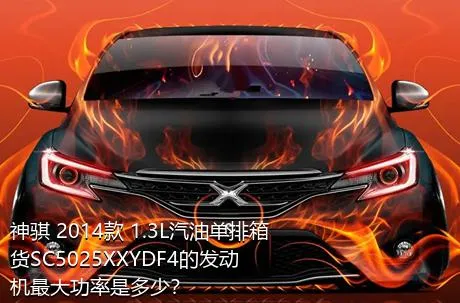 神骐 2014款 1.3L汽油单排箱货SC5025XXYDF4的发动机最大功率是多少？