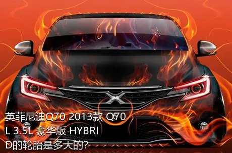 英菲尼迪Q70 2013款 Q70L 3.5L 豪华版 HYBRID的轮胎是多大的？