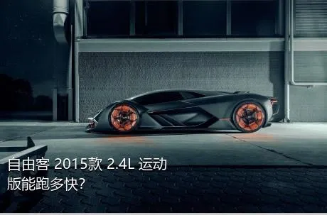 自由客 2015款 2.4L 运动版能跑多快？