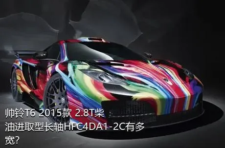 帅铃T6 2015款 2.8T柴油进取型长轴HFC4DA1-2C有多宽？