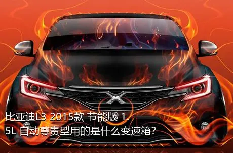 比亚迪L3 2015款 节能版 1.5L 自动尊贵型用的是什么变速箱？