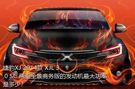 捷豹XJ 2014款 XJL 3.0 SC 两驱全景商务版的发动机最大功率是多少？