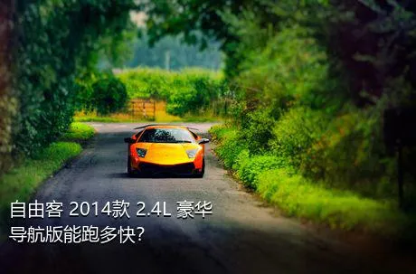 自由客 2014款 2.4L 豪华导航版能跑多快？