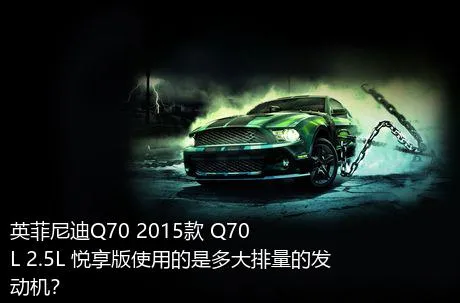 英菲尼迪Q70 2015款 Q70L 2.5L 悦享版使用的是多大排量的发动机？