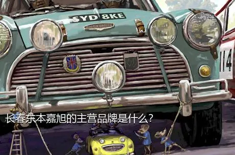 长春东本嘉旭的主营品牌是什么？