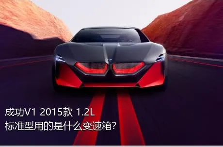 成功V1 2015款 1.2L 标准型用的是什么变速箱？