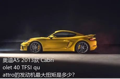 奥迪A5 2013款 Cabriolet 40 TFSI quattro的发动机最大扭矩是多少？
