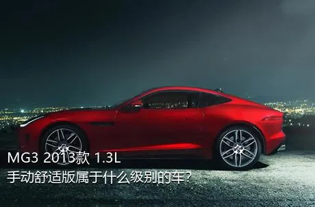 MG3 2013款 1.3L 手动舒适版属于什么级别的车？
