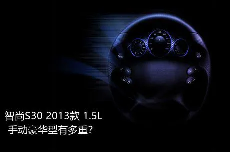 智尚S30 2013款 1.5L 手动豪华型有多重？