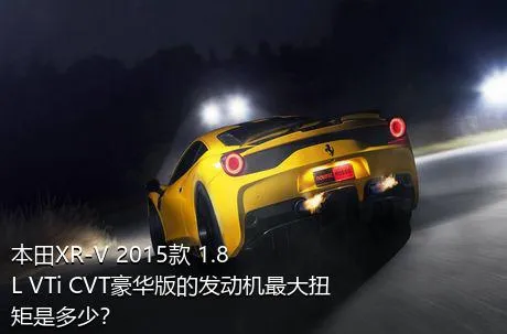 本田XR-V 2015款 1.8L VTi CVT豪华版的发动机最大扭矩是多少？