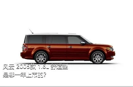 风云 2005款 1.6L 舒适型是哪一年上市的？