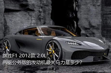 旗胜F1 2012款 2.0L 两驱公务版的发动机最大马力是多少？