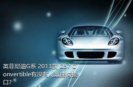 英菲尼迪G系 2013款 G37 Convertible有没有儿童座椅接口？