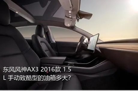 东风风神AX3 2016款 1.5L 手动致酷型的油箱多大？