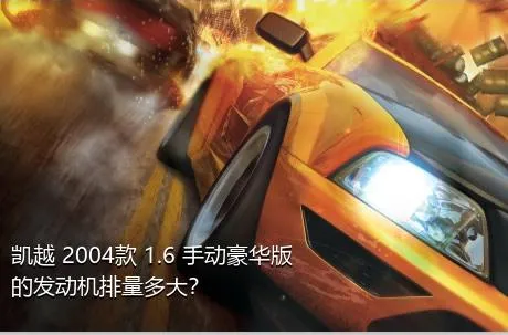 凯越 2004款 1.6 手动豪华版的发动机排量多大？