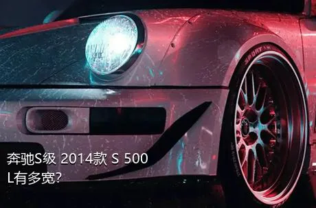 奔驰S级 2014款 S 500 L有多宽？