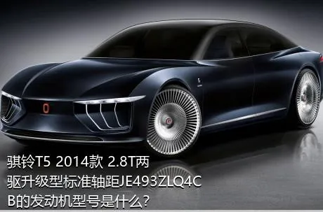 骐铃T5 2014款 2.8T两驱升级型标准轴距JE493ZLQ4CB的发动机型号是什么？