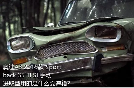 奥迪A3 2015款 Sportback 35 TFSI 手动进取型用的是什么变速箱？