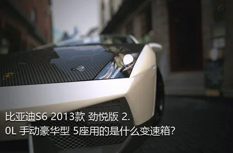 比亚迪S6 2013款 劲悦版 2.0L 手动豪华型 5座用的是什么变速箱？