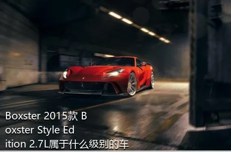 Boxster 2015款 Boxster Style Edition 2.7L属于什么级别的车？