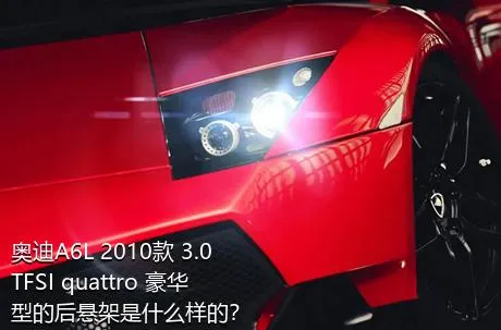 奥迪A6L 2010款 3.0 TFSI quattro 豪华型的后悬架是什么样的？