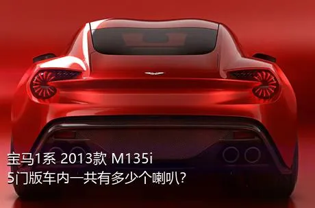宝马1系 2013款 M135i 5门版车内一共有多少个喇叭？