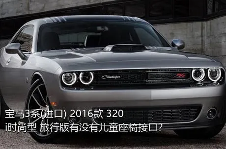 宝马3系(进口) 2016款 320i时尚型 旅行版有没有儿童座椅接口？