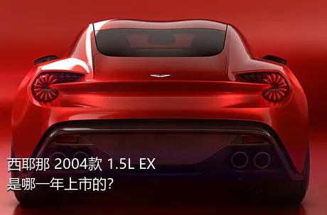 西耶那 2004款 1.5L EX是哪一年上市的？