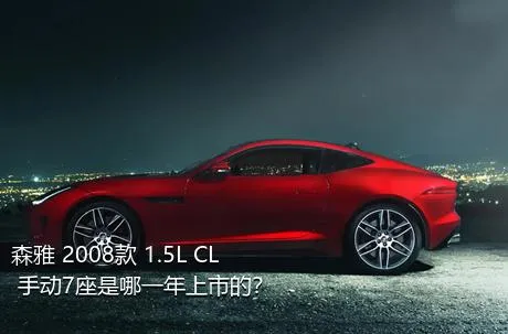 森雅 2008款 1.5L CL 手动7座是哪一年上市的？