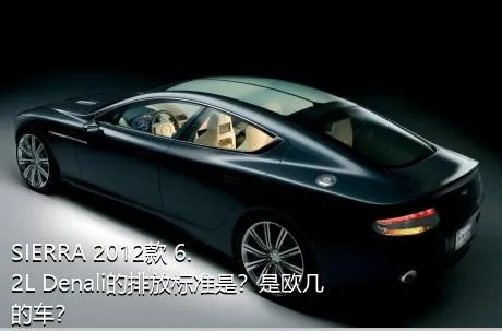 SIERRA 2012款 6.2L Denali的排放标准是？是欧几的车？
