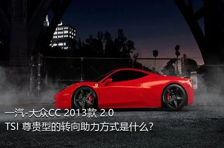 一汽-大众CC 2013款 2.0TSI 尊贵型的转向助力方式是什么？