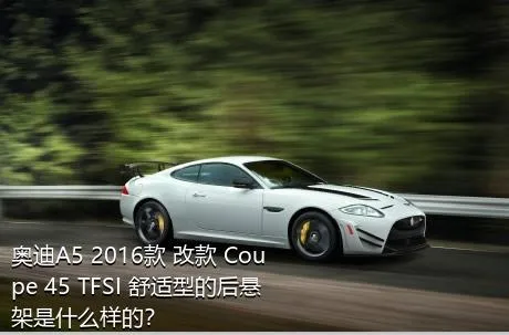 奥迪A5 2016款 改款 Coupe 45 TFSI 舒适型的后悬架是什么样的？