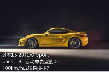莲花L5 2012款 Sportback 1.8L 自动尊贵型的0-100km/h成绩是多少？