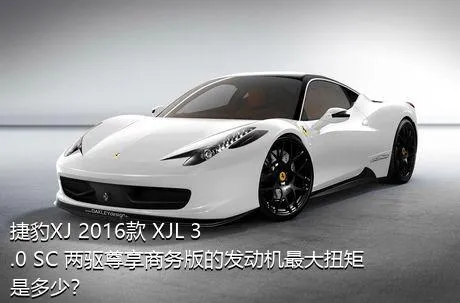 捷豹XJ 2016款 XJL 3.0 SC 两驱尊享商务版的发动机最大扭矩是多少？