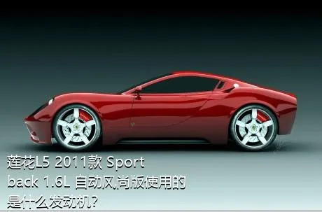 莲花L5 2011款 Sportback 1.6L 自动风尚版使用的是什么发动机？