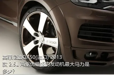 英菲尼迪QX50(进口) 2013款 2.5L 两驱优雅版的发动机最大马力是多少？