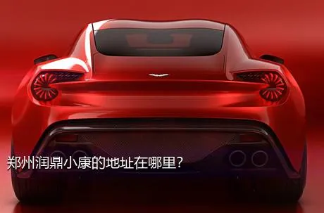 郑州润鼎小康的地址在哪里？