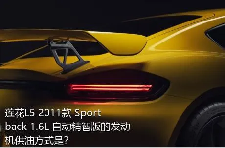莲花L5 2011款 Sportback 1.6L 自动精智版的发动机供油方式是？
