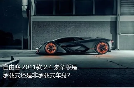 自由客 2011款 2.4 豪华版是承载式还是非承载式车身？
